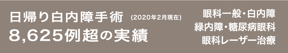 日帰り白内障手術(2020年2月現在) 8,625例超の実績 眼科一般・白内障・緑内障・糖尿病眼科・眼科レーザー治療